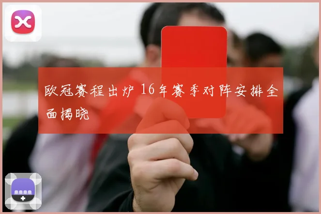 欧冠赛程出炉 16年赛季对阵安排全面揭晓