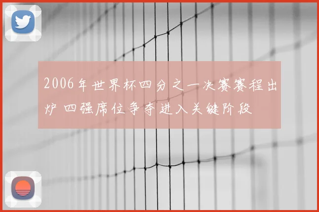 2006年世界杯四分之一决赛赛程出炉 四强席位争夺进入关键阶段