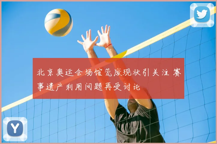 北京奥运会场馆荒废现状引关注 赛事遗产利用问题再受讨论