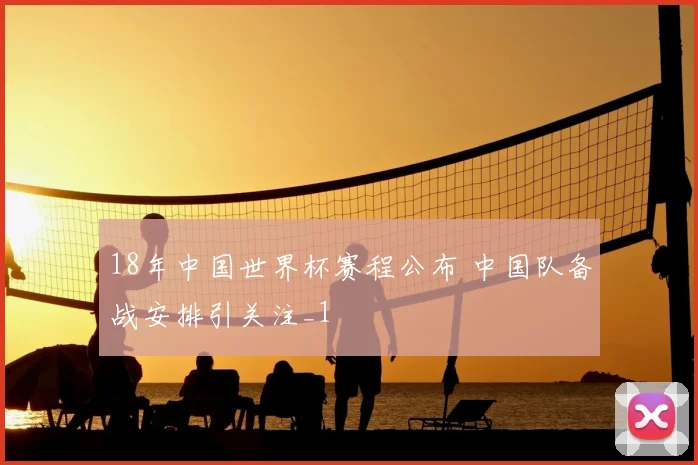 18年中国世界杯赛程公布 中国队备战安排引关注_1